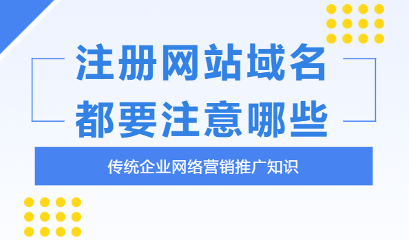 企業(yè)注冊(cè)網(wǎng)站域名時(shí)要注意什么？